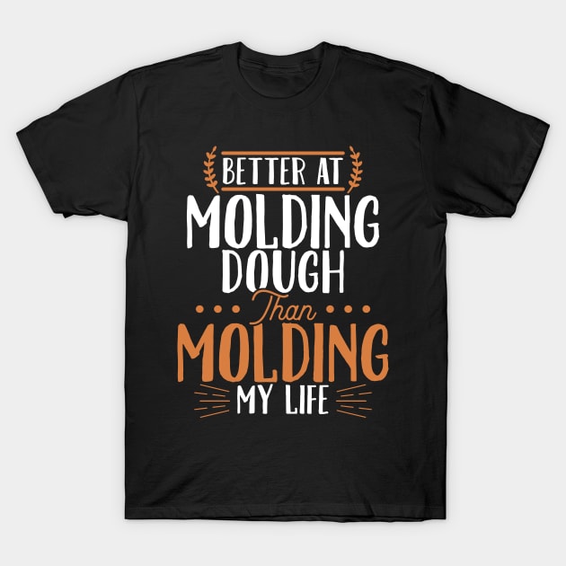 Better At Molding Dough Than Molding My Life T-Shirt by LetsBeginDesigns